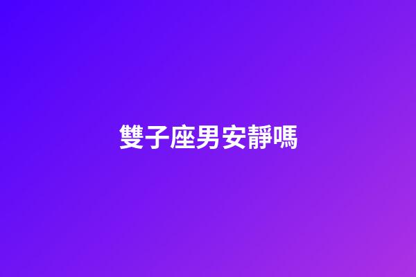 雙子座男安靜嗎-第1張-星座運(yùn)勢(shì)-玄機(jī)派