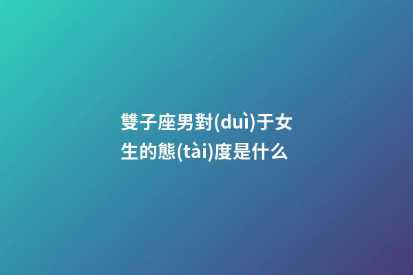 雙子座男對(duì)于女生的態(tài)度是什么-第1張-星座運(yùn)勢(shì)-玄機(jī)派