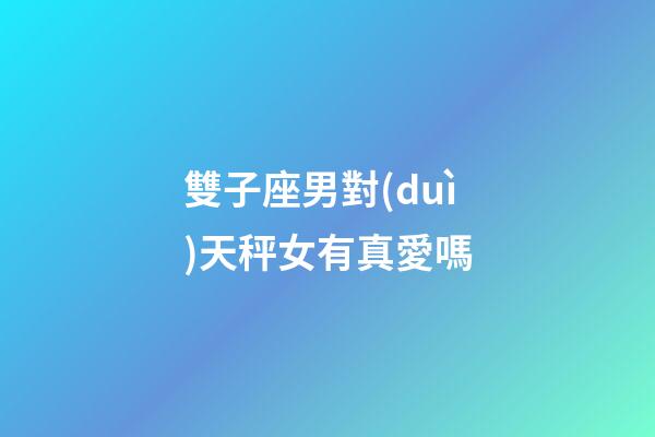 雙子座男對(duì)天秤女有真愛嗎-第1張-星座運(yùn)勢(shì)-玄機(jī)派