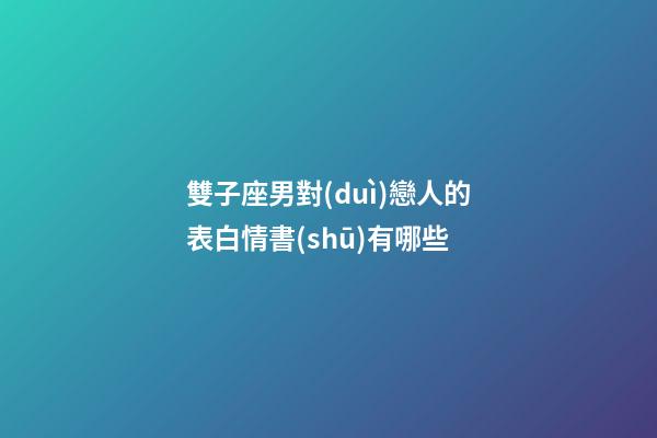 雙子座男對(duì)戀人的表白情書(shū)有哪些