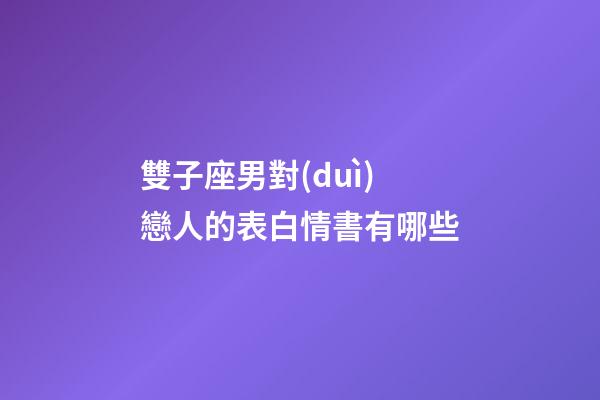 雙子座男對(duì)戀人的表白情書有哪些-第1張-星座運(yùn)勢(shì)-玄機(jī)派