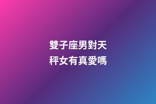 雙子座男對天秤女有真愛嗎-第1張-星座運勢-玄機派