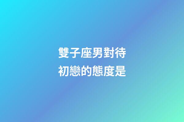 雙子座男對待初戀的態度是-第1張-星座運勢-玄機派