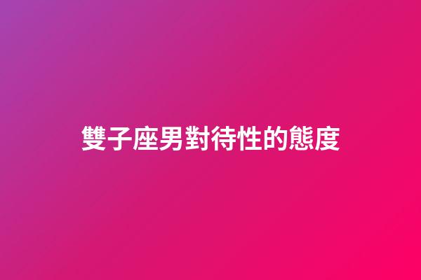 雙子座男對待性的態度-第1張-星座運勢-玄機派