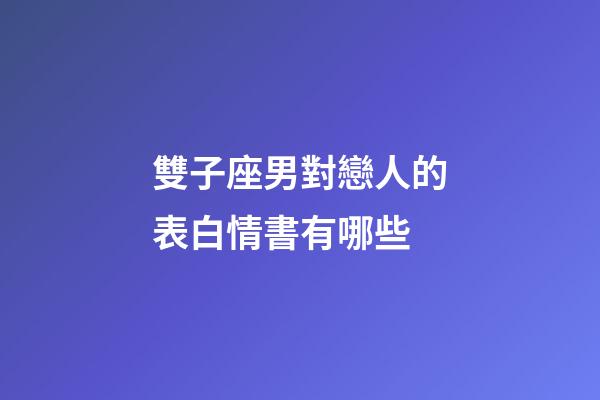 雙子座男對戀人的表白情書有哪些