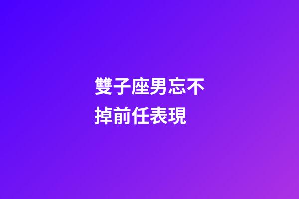 雙子座男忘不掉前任表現-第1張-星座運勢-玄機派