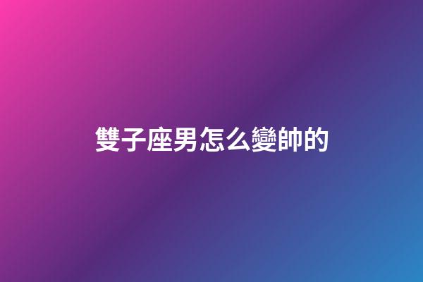 雙子座男怎么變帥的-第1張-星座運(yùn)勢(shì)-玄機(jī)派