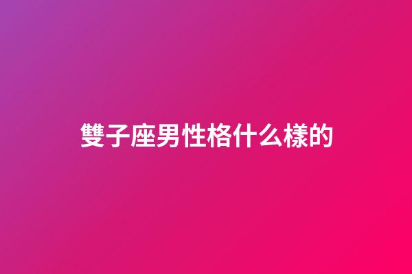 雙子座男性格什么樣的-第1張-星座運勢-玄機派