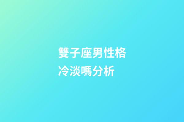 雙子座男性格冷淡嗎分析-第1張-星座運勢-玄機派