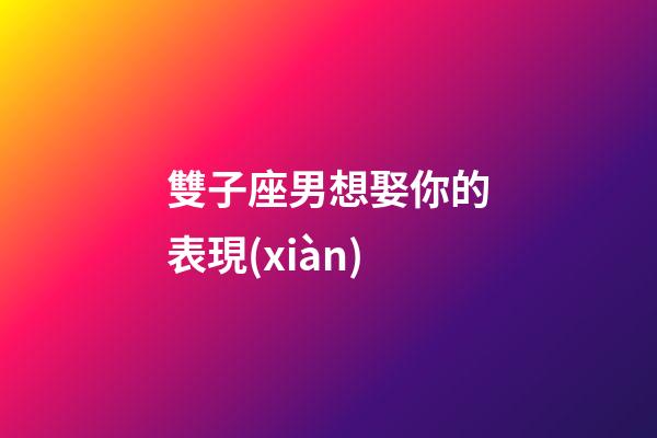 雙子座男想娶你的表現(xiàn)-第1張-星座運勢-玄機派