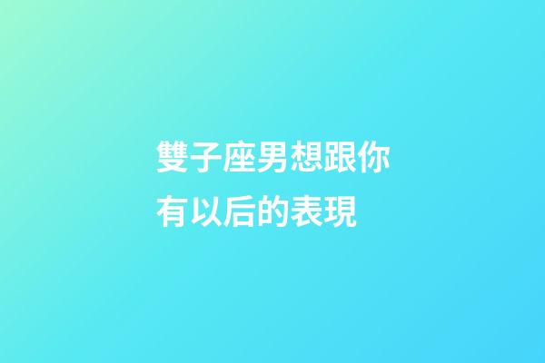 雙子座男想跟你有以后的表現-第1張-星座運勢-玄機派