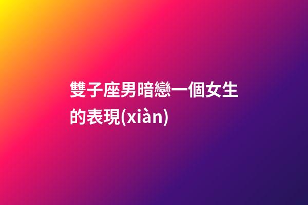雙子座男暗戀一個女生的表現(xiàn)-第1張-星座運勢-玄機派