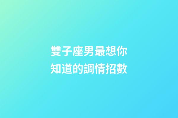 雙子座男最想你知道的調情招數-第1張-星座運勢-玄機派