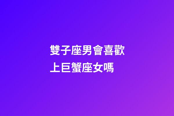 雙子座男會喜歡上巨蟹座女嗎-第1張-星座運(yùn)勢-玄機(jī)派
