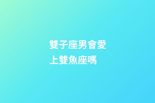 雙子座男會愛上雙魚座嗎-第1張-星座運勢-玄機派