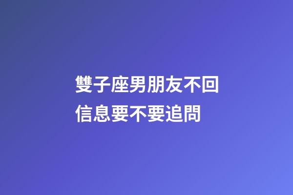 雙子座男朋友不回信息要不要追問-第1張-星座運勢-玄機派