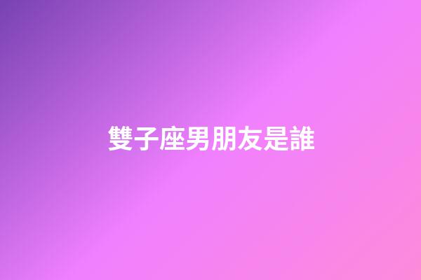 雙子座男朋友是誰-第1張-星座運(yùn)勢(shì)-玄機(jī)派