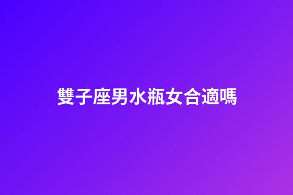 雙子座男水瓶女合適嗎-第1張-星座運勢-玄機派