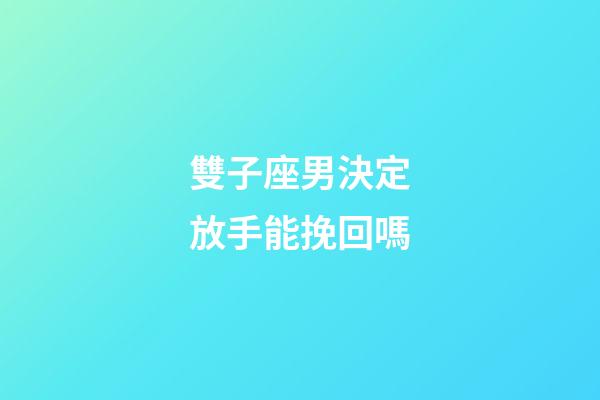 雙子座男決定放手能挽回嗎