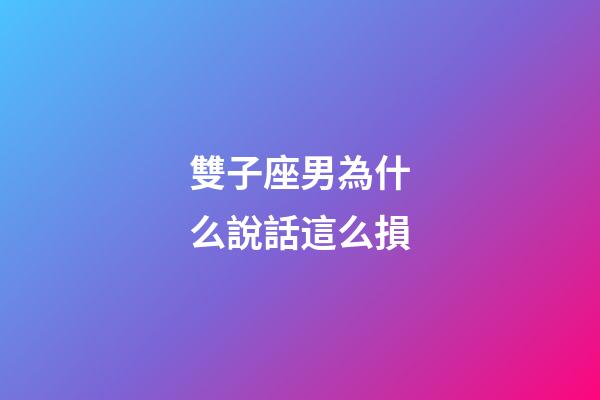 雙子座男為什么說話這么損-第1張-星座運勢-玄機派