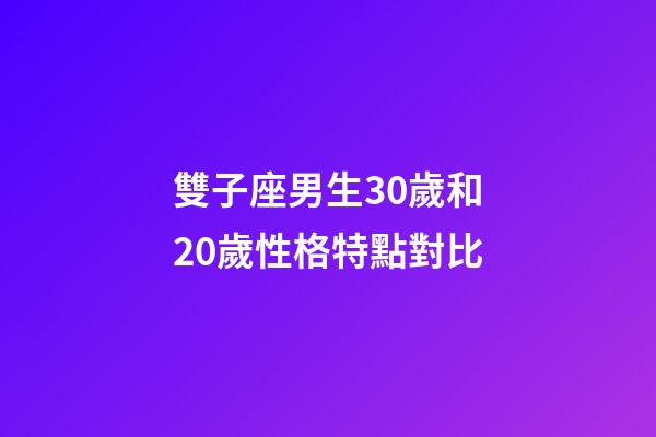 雙子座男生30歲和20歲性格特點對比-第1張-星座運勢-玄機派