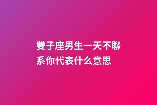 雙子座男生一天不聯系你代表什么意思-第1張-星座運勢-玄機派