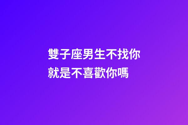 雙子座男生不找你就是不喜歡你嗎-第1張-星座運勢-玄機派