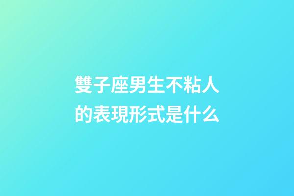 雙子座男生不粘人的表現形式是什么-第1張-星座運勢-玄機派