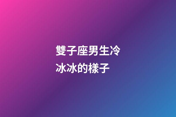 雙子座男生冷冰冰的樣子-第1張-星座運勢-玄機派
