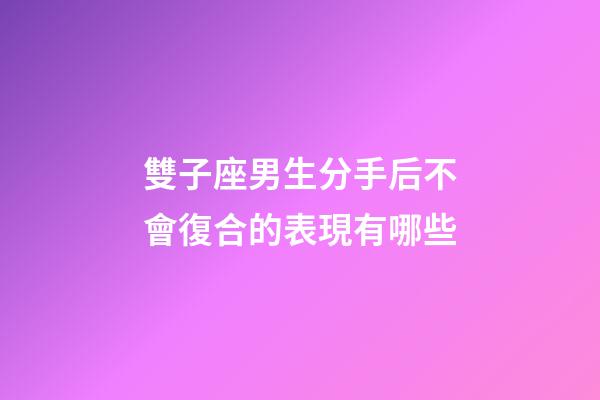 雙子座男生分手后不會復合的表現有哪些-第1張-星座運勢-玄機派