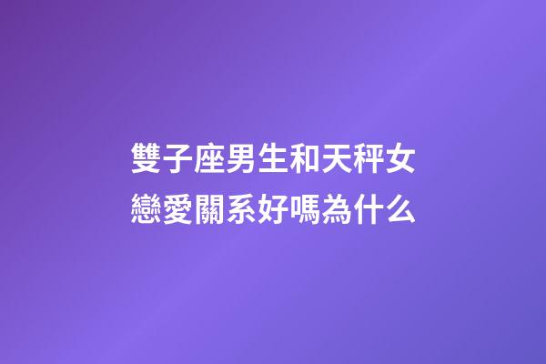 雙子座男生和天秤女戀愛關系好嗎為什么-第1張-星座運勢-玄機派