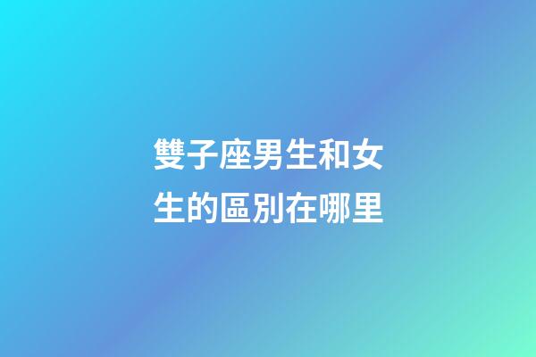 雙子座男生和女生的區別在哪里-第1張-星座運勢-玄機派