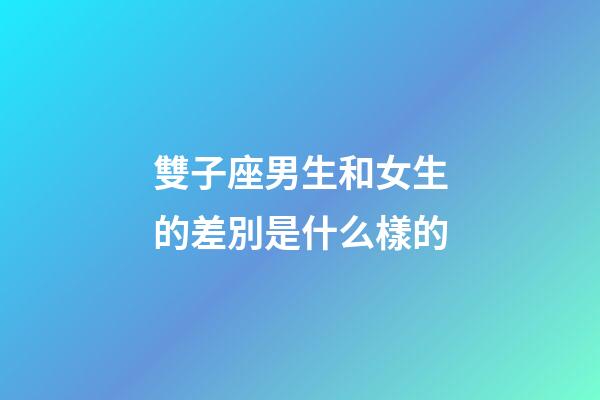 雙子座男生和女生的差別是什么樣的-第1張-星座運勢-玄機派