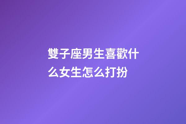雙子座男生喜歡什么女生怎么打扮-第1張-星座運勢-玄機派