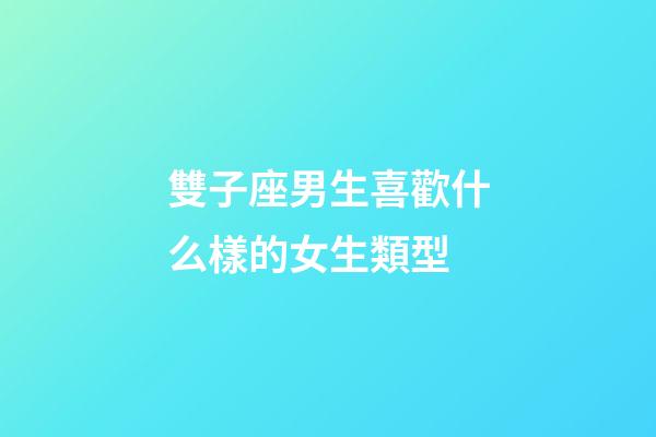 雙子座男生喜歡什么樣的女生類型-第1張-星座運勢-玄機派