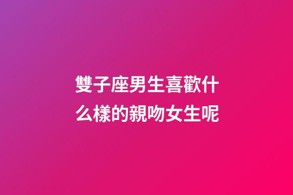 雙子座男生喜歡什么樣的親吻女生呢-第1張-星座運(yùn)勢(shì)-玄機(jī)派