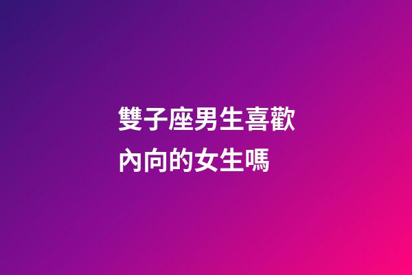 雙子座男生喜歡內向的女生嗎-第1張-星座運勢-玄機派
