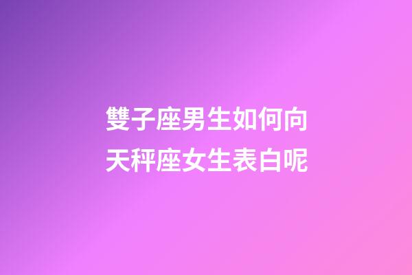 雙子座男生如何向天秤座女生表白呢-第1張-星座運勢-玄機派
