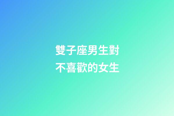雙子座男生對不喜歡的女生-第1張-星座運勢-玄機派