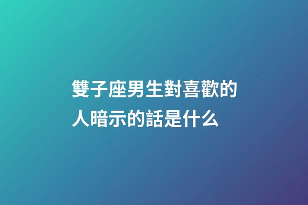 雙子座男生對喜歡的人暗示的話是什么-第1張-星座運勢-玄機派
