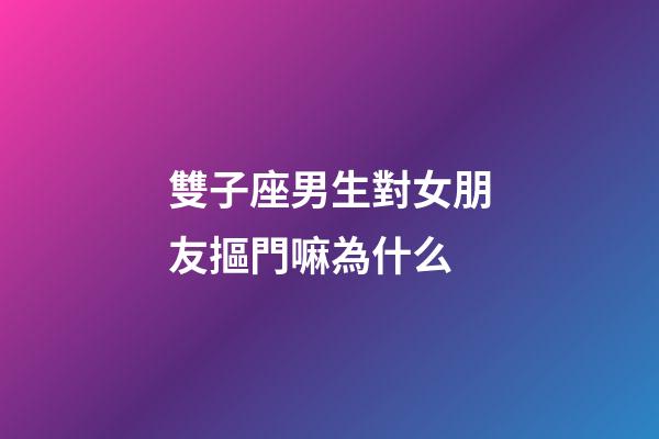 雙子座男生對女朋友摳門嘛為什么-第1張-星座運勢-玄機派