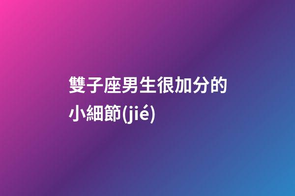 雙子座男生很加分的小細節(jié)-第1張-星座運勢-玄機派