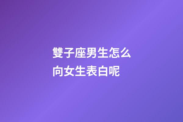 雙子座男生怎么向女生表白呢-第1張-星座運勢-玄機派