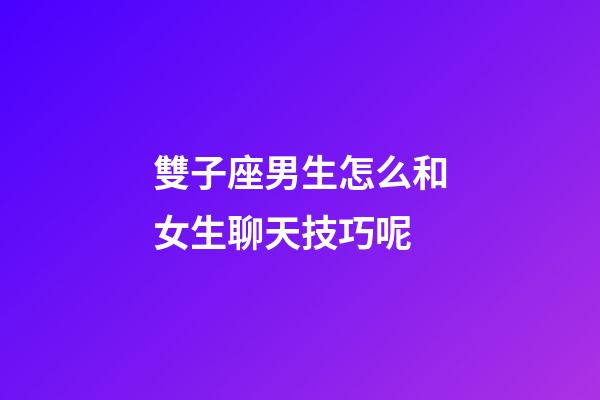 雙子座男生怎么和女生聊天技巧呢-第1張-星座運勢-玄機派