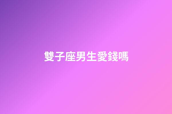 雙子座男生愛錢嗎-第1張-星座運勢-玄機派