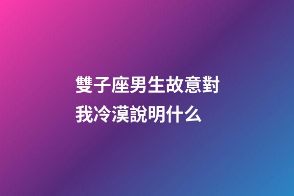雙子座男生故意對我冷漠說明什么-第1張-星座運勢-玄機派