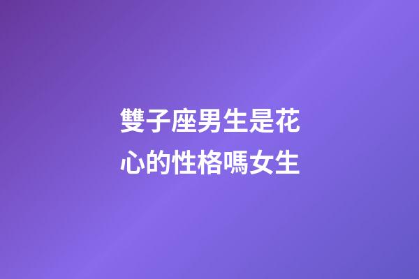 雙子座男生是花心的性格嗎女生-第1張-星座運(yùn)勢-玄機(jī)派