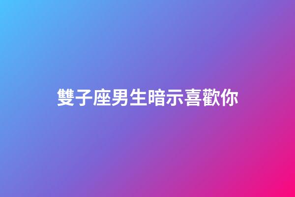 雙子座男生暗示喜歡你（雙子男暗示喜歡你的表現(xiàn)）-第1張-星座運(yùn)勢-玄機(jī)派