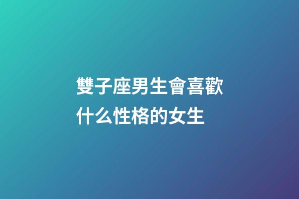 雙子座男生會喜歡什么性格的女生-第1張-星座運勢-玄機派