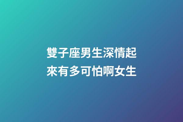 雙子座男生深情起來有多可怕啊女生-第1張-星座運勢-玄機派